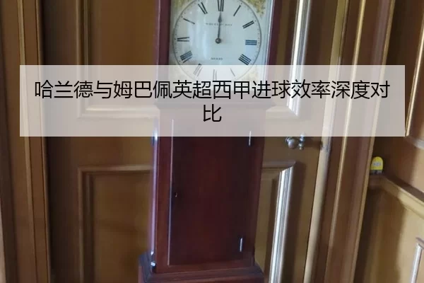 哈兰德与姆巴佩英超西甲进球效率深度对比