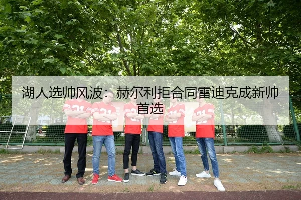 湖人选帅风波：赫尔利拒合同雷迪克成新帅首选