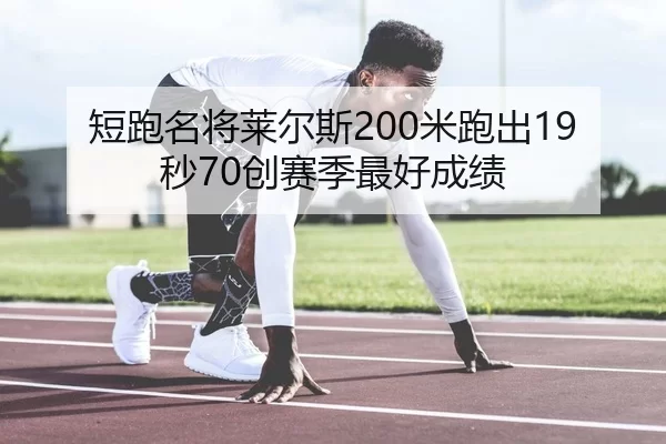 短跑名将莱尔斯200米跑出19秒70创赛季最好成绩