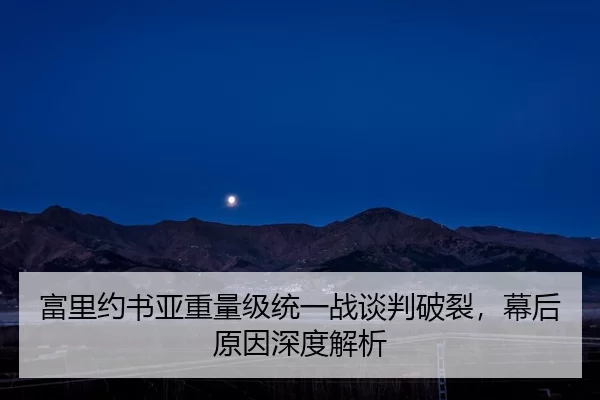 富里约书亚重量级统一战谈判破裂，幕后原因深度解析